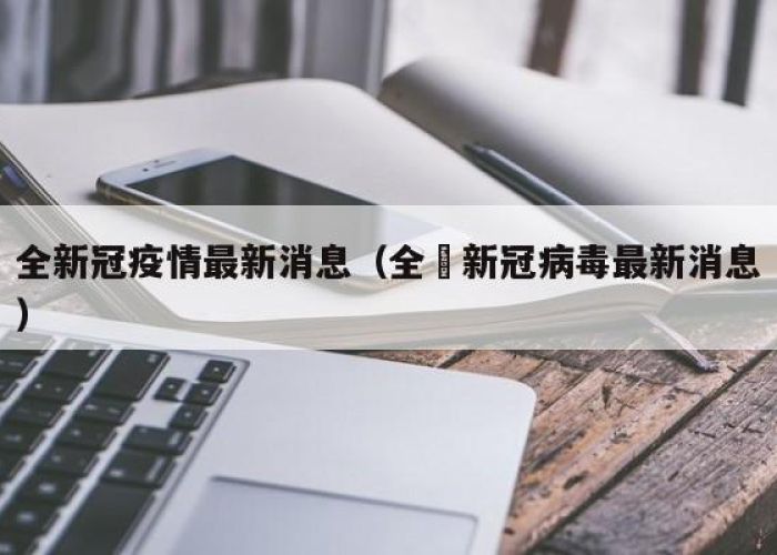 新冠疫情最新消息新增（新冠疫情 最新情况）