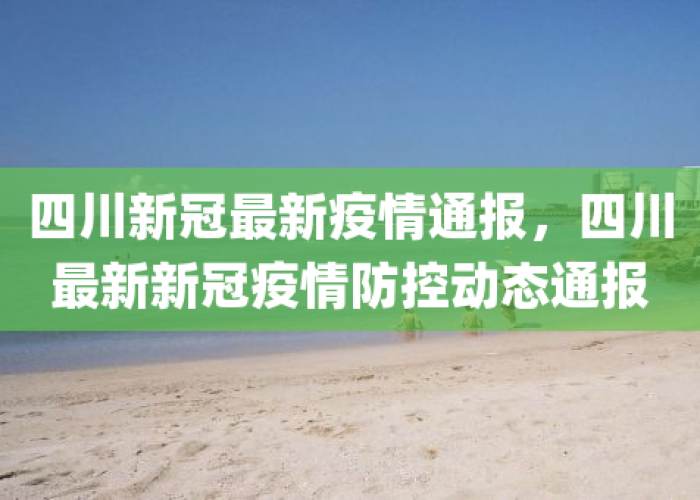 四川新冠疫情最新实时动态四川（四川新冠最新疫情报道）