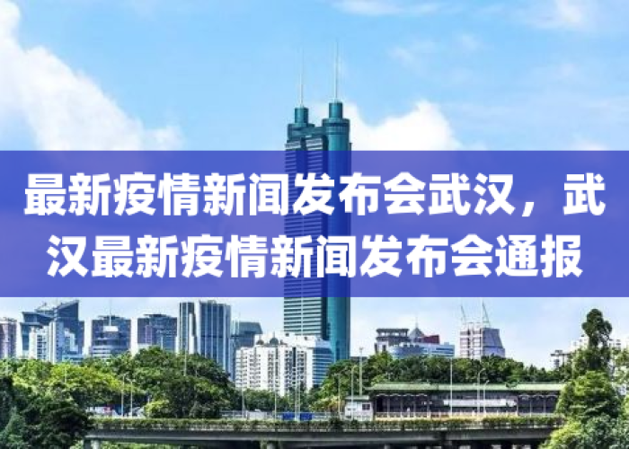 新冠疫情武汉新闻报道（新冠肺炎武汉新闻）