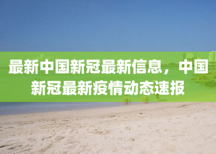 中国新冠疫情概况最新消息（中国新冠疫情的最新信息）