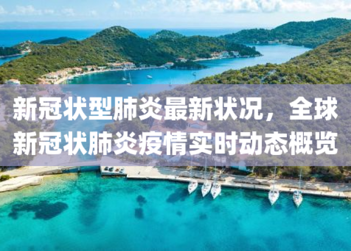 新冠肺炎疫情最新实时动态（新型冠状病毒肺炎疫情最新消息实时动态）