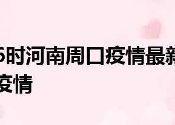 河南周口新冠疫情最新今天的消息（河南周口疫情最新消息多少例了）