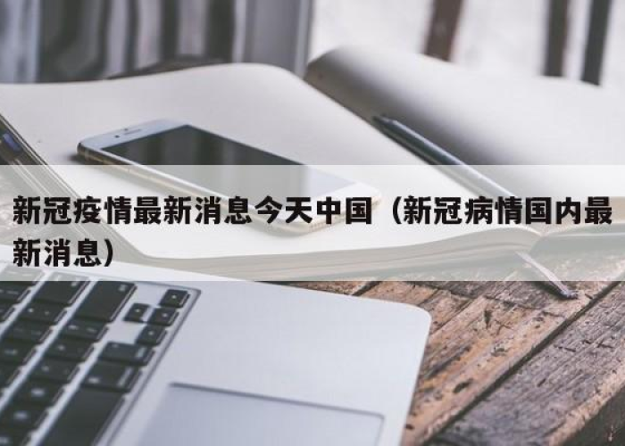 中国新冠疫情最新新闻（中国新冠疫情最新消息持续更新）