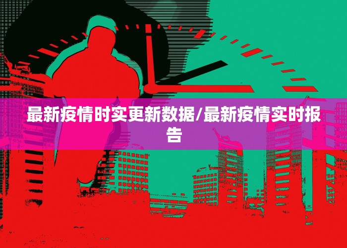 新冠疫情实时最新消息数据（新 冠状病毒疫情实时最新消息）