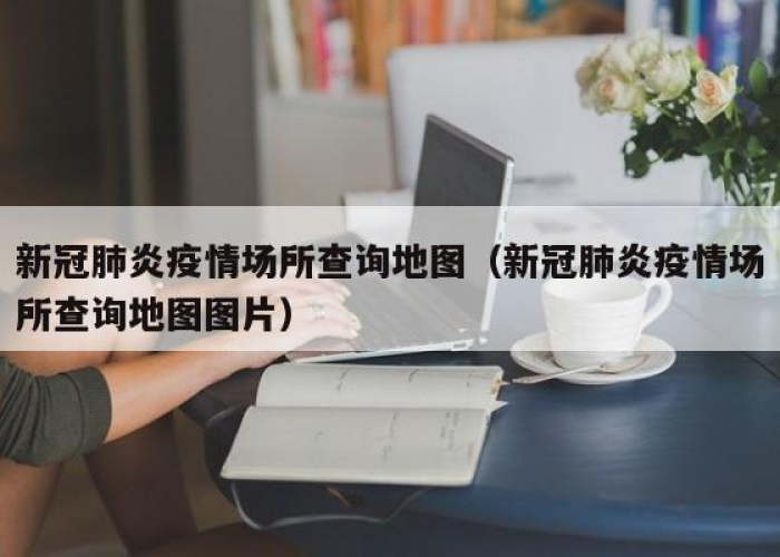 新冠肺炎疫情场所地图怎么弄（新冠肺炎疫情场所怎么查）