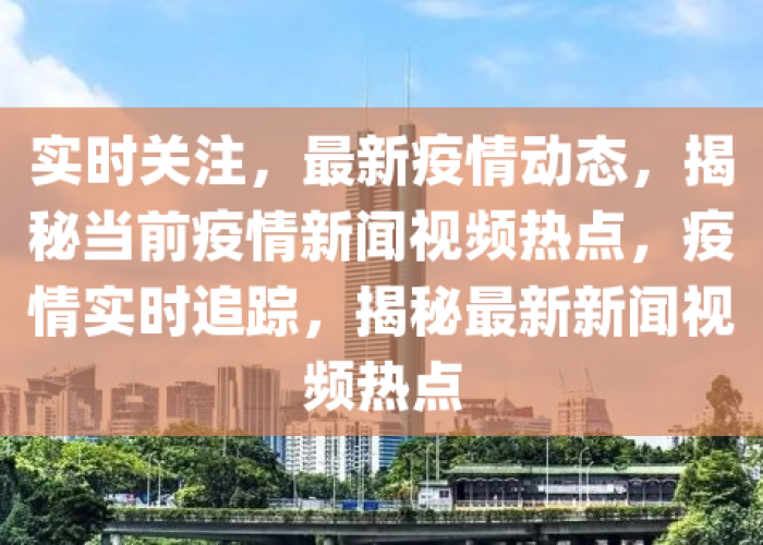 最新疫情相关新闻报道及动态（最新疫情新闻情况）